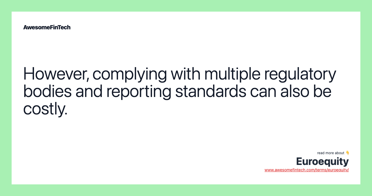 However, complying with multiple regulatory bodies and reporting standards can also be costly.
