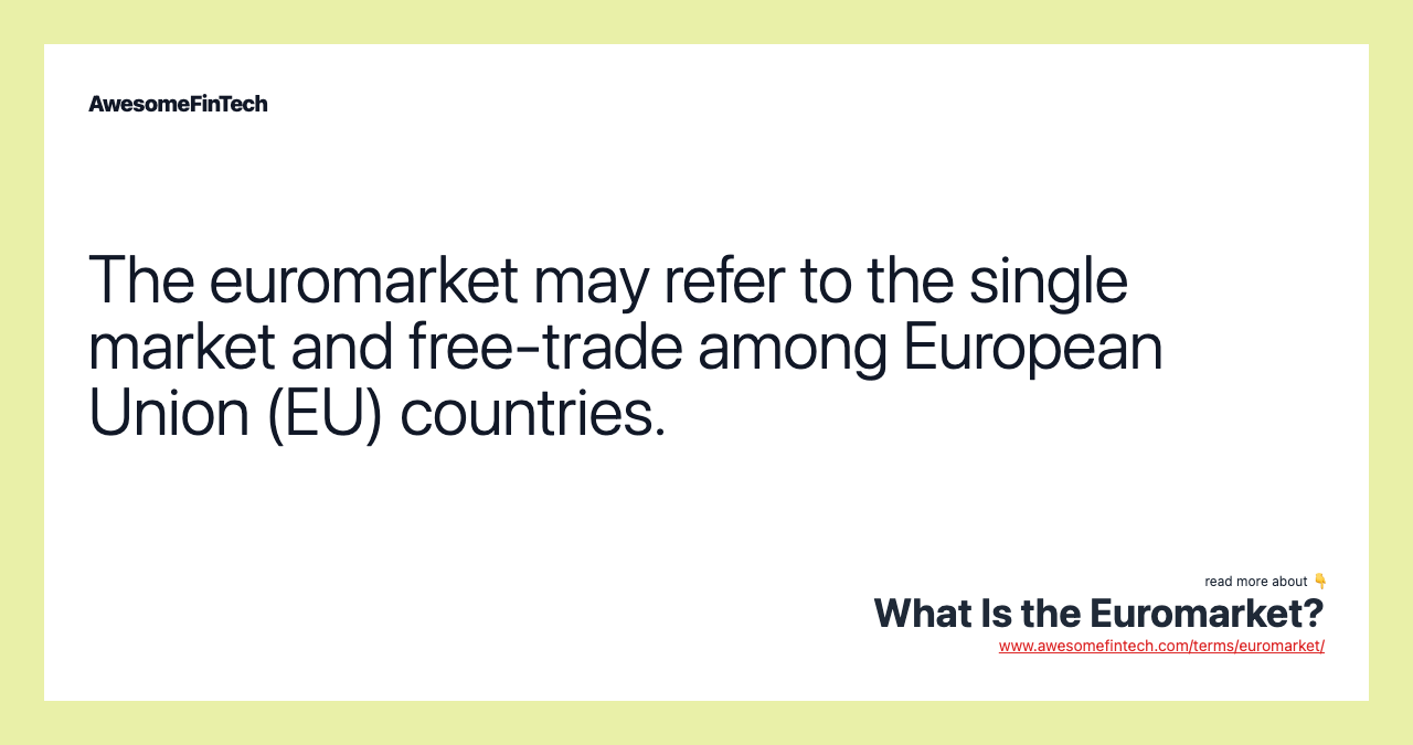 The euromarket may refer to the single market and free-trade among European Union (EU) countries.