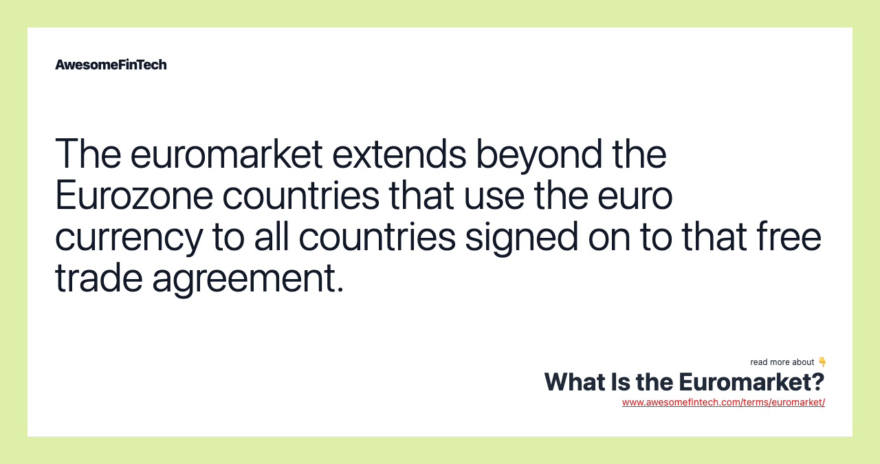 The euromarket extends beyond the Eurozone countries that use the euro currency to all countries signed on to that free trade agreement.