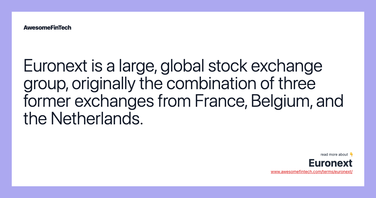 Euronext is a large, global stock exchange group, originally the combination of three former exchanges from France, Belgium, and the Netherlands.