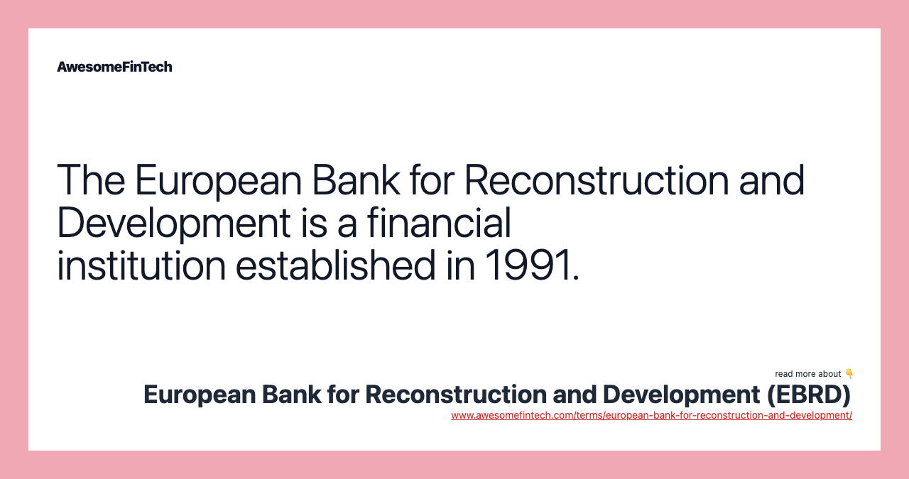 The European Bank for Reconstruction and Development is a financial institution established in 1991.