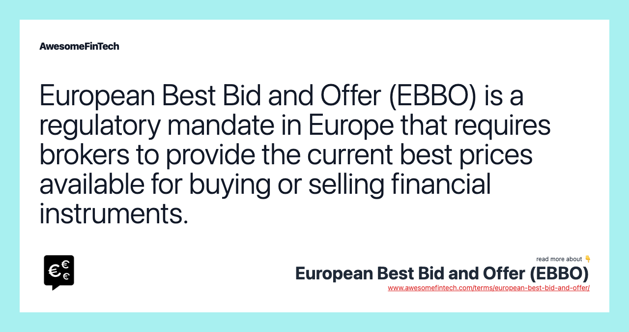 European Best Bid and Offer (EBBO) is a regulatory mandate in Europe that requires brokers to provide the current best prices available for buying or selling financial instruments.