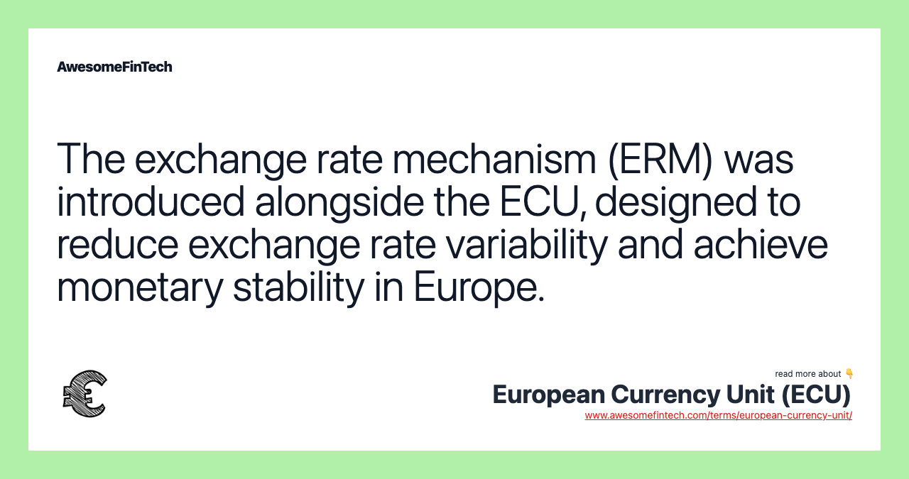 The exchange rate mechanism (ERM) was introduced alongside the ECU, designed to reduce exchange rate variability and achieve monetary stability in Europe.