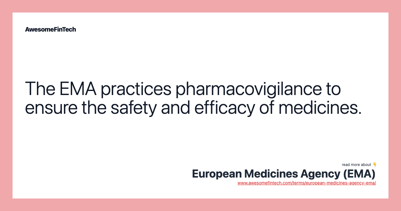 The EMA practices pharmacovigilance to ensure the safety and efficacy of medicines.