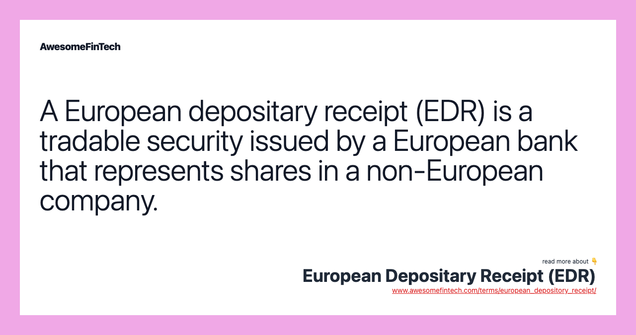 A European depositary receipt (EDR) is a tradable security issued by a European bank that represents shares in a non-European company.