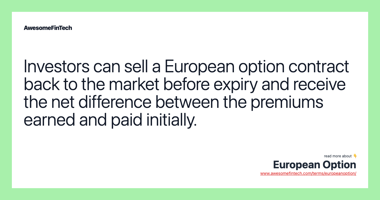 Investors can sell a European option contract back to the market before expiry and receive the net difference between the premiums earned and paid initially.