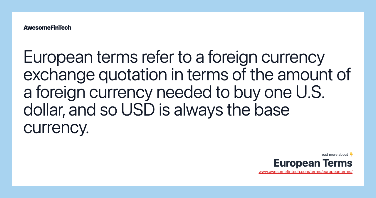 European terms refer to a foreign currency exchange quotation in terms of the amount of a foreign currency needed to buy one U.S. dollar, and so USD is always the base currency.