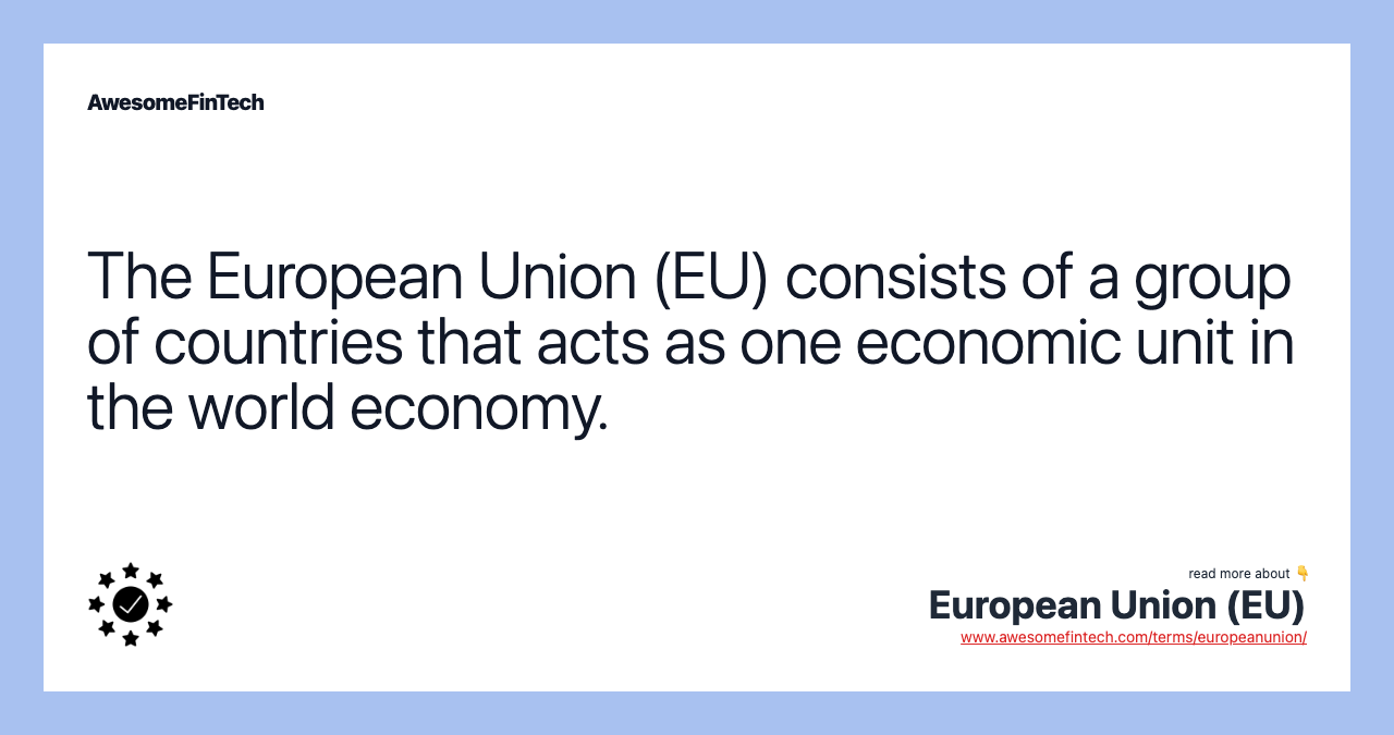 The European Union (EU) consists of a group of countries that acts as one economic unit in the world economy.