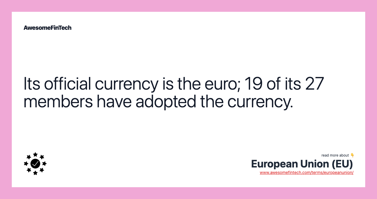 Its official currency is the euro; 19 of its 27 members have adopted the currency.