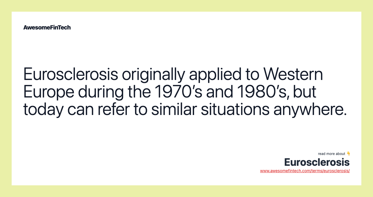 Eurosclerosis originally applied to Western Europe during the 1970’s and 1980’s, but today can refer to similar situations anywhere.