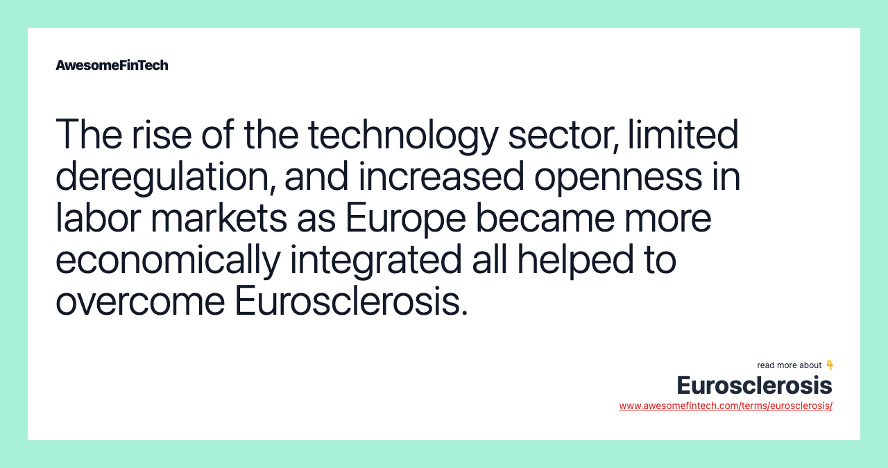 The rise of the technology sector, limited deregulation, and increased openness in labor markets as Europe became more economically integrated all helped to overcome Eurosclerosis.