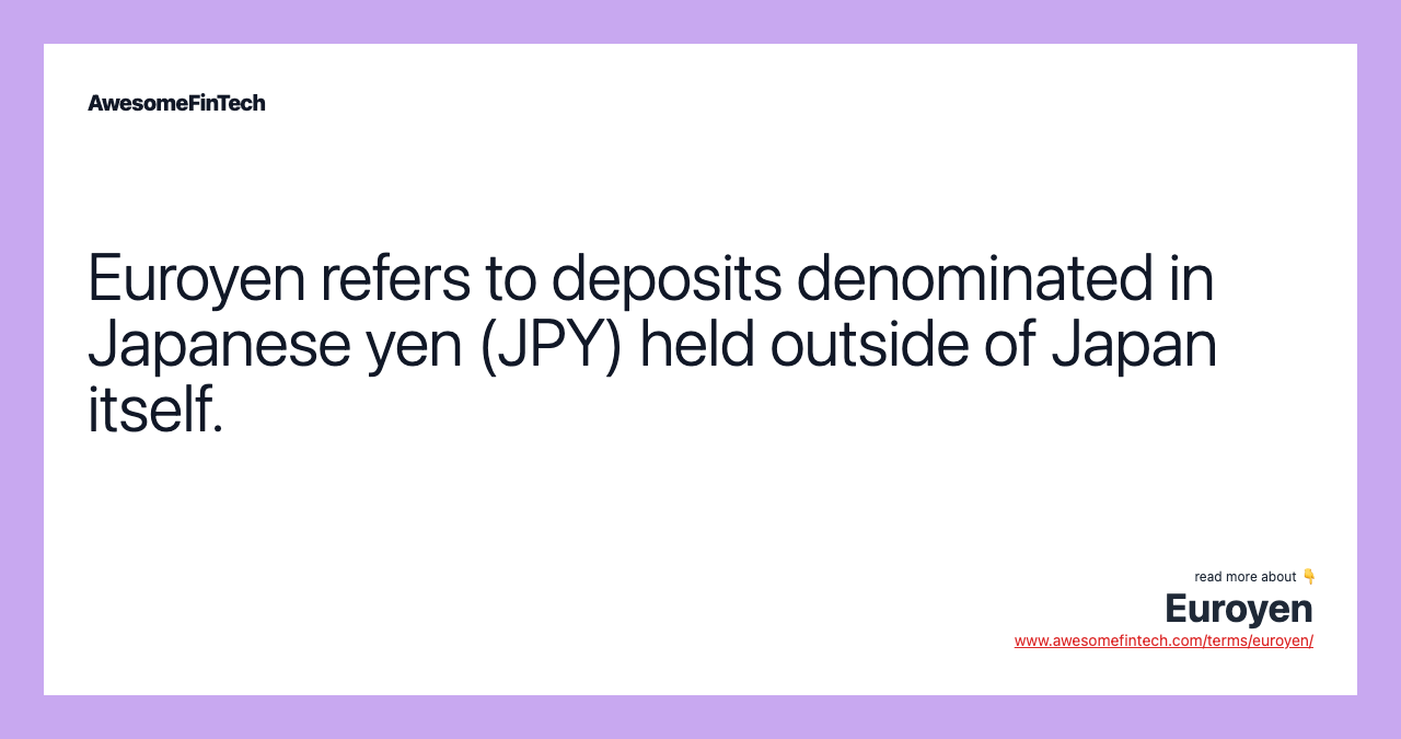 Euroyen refers to deposits denominated in Japanese yen (JPY) held outside of Japan itself.