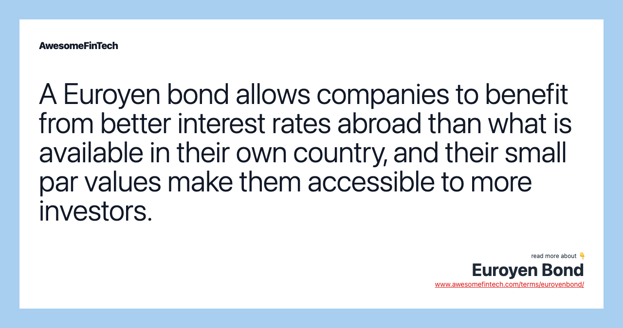 A Euroyen bond allows companies to benefit from better interest rates abroad than what is available in their own country, and their small par values make them accessible to more investors.