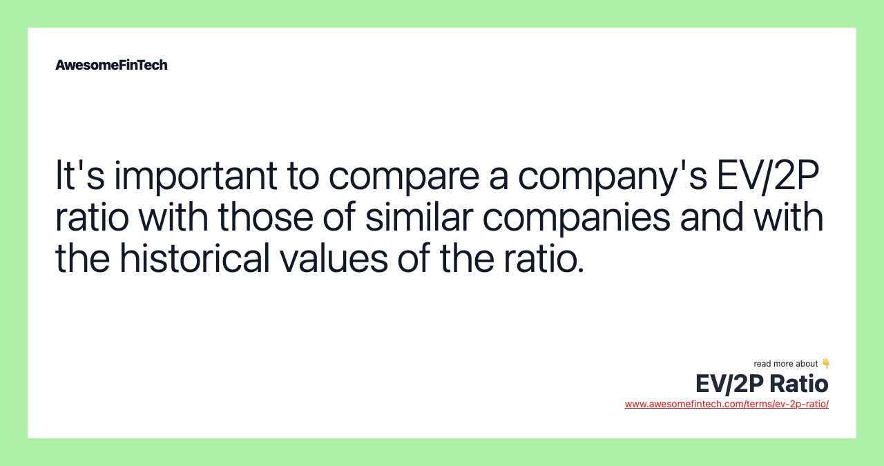 It's important to compare a company's EV/2P ratio with those of similar companies and with the historical values of the ratio.