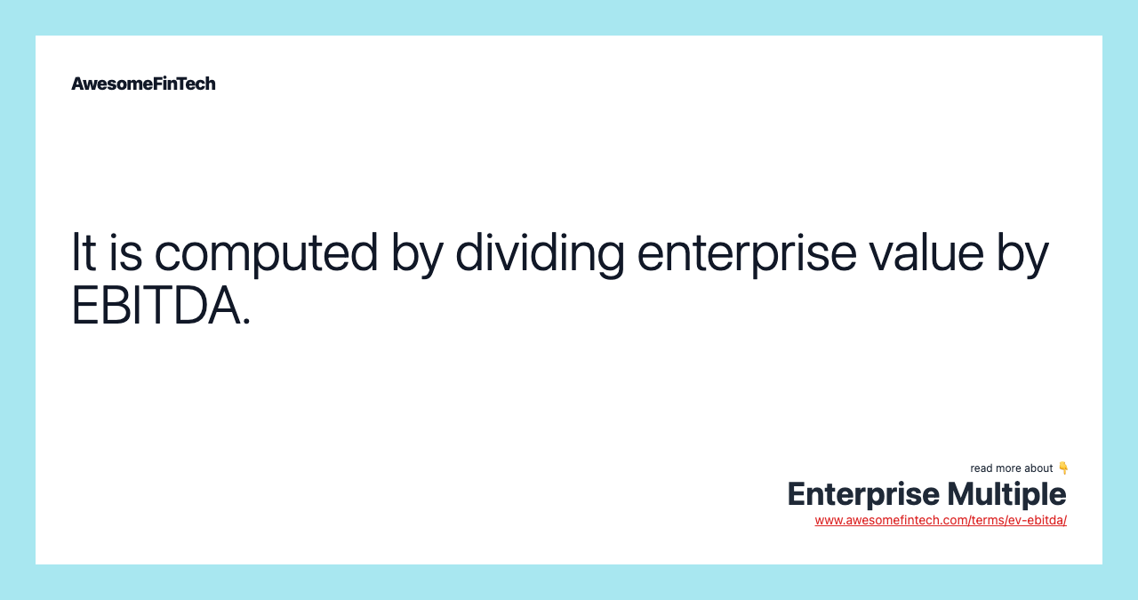 It is computed by dividing enterprise value by EBITDA.