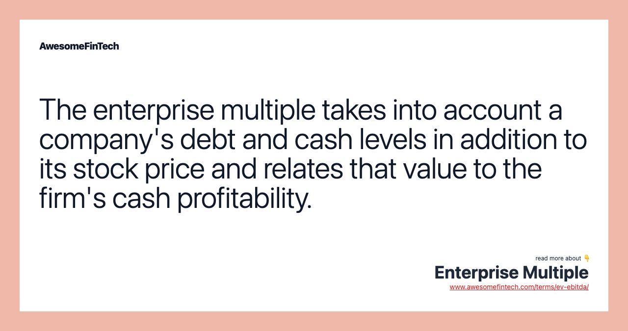 The enterprise multiple takes into account a company's debt and cash levels in addition to its stock price and relates that value to the firm's cash profitability.