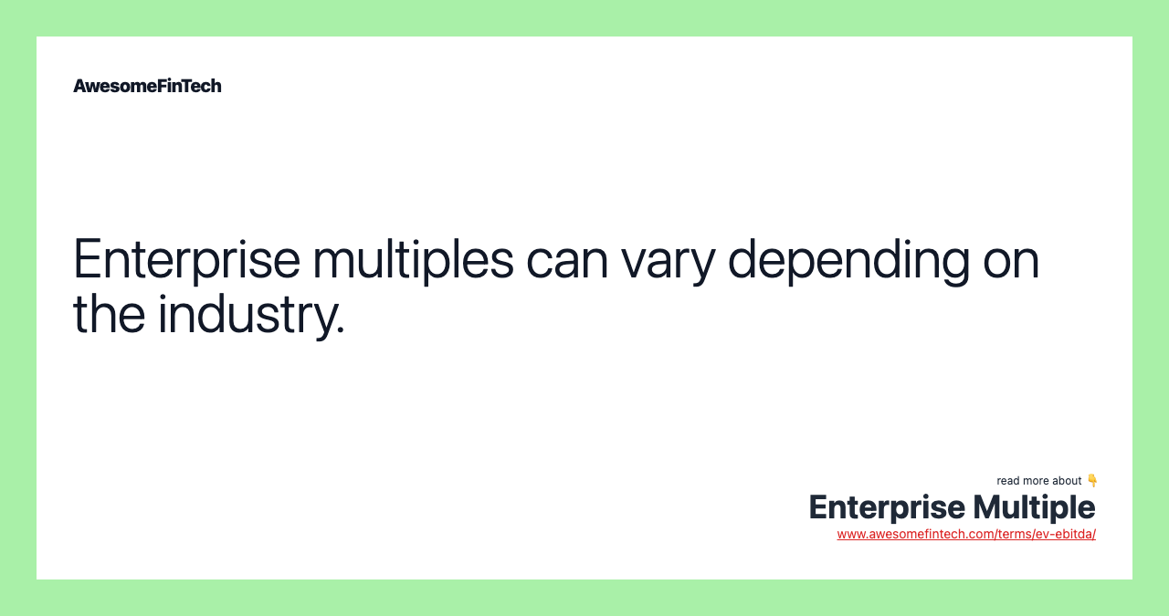 Enterprise multiples can vary depending on the industry.