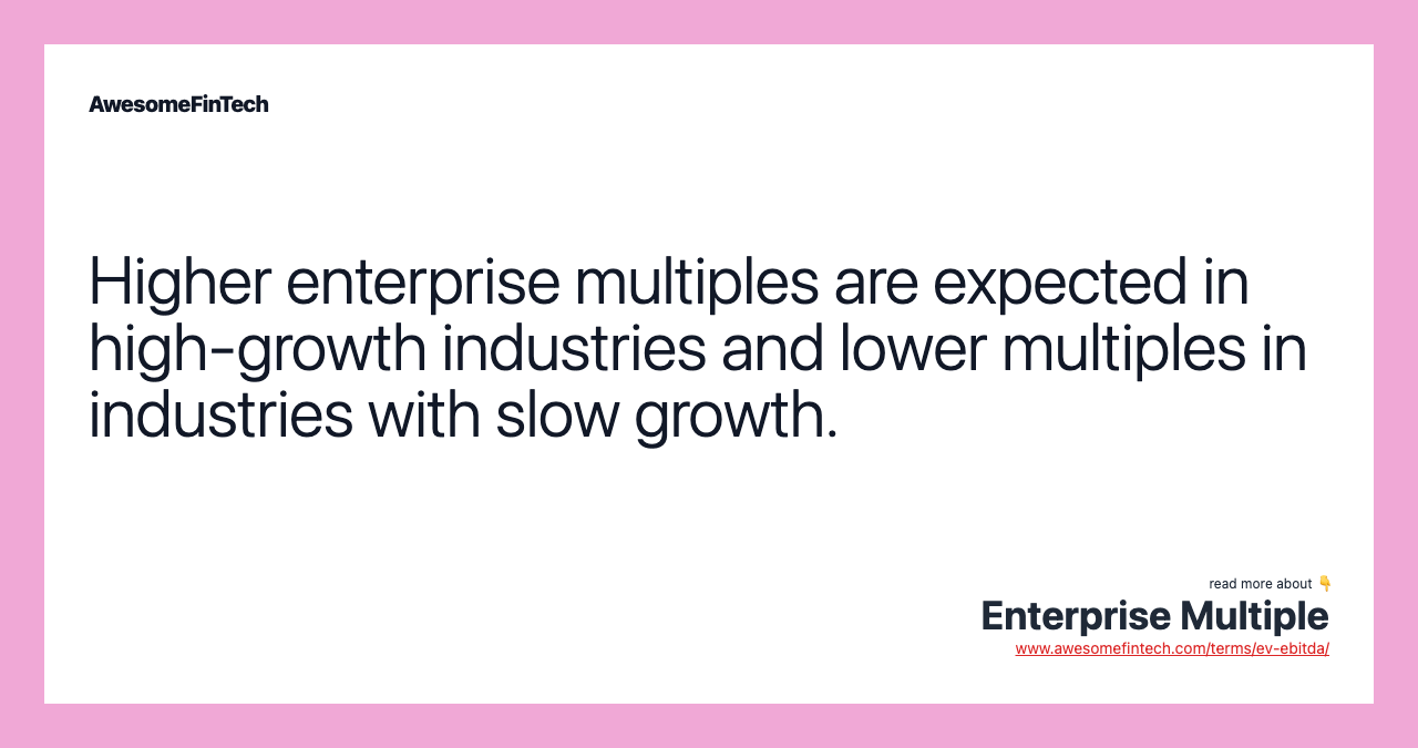 Higher enterprise multiples are expected in high-growth industries and lower multiples in industries with slow growth.