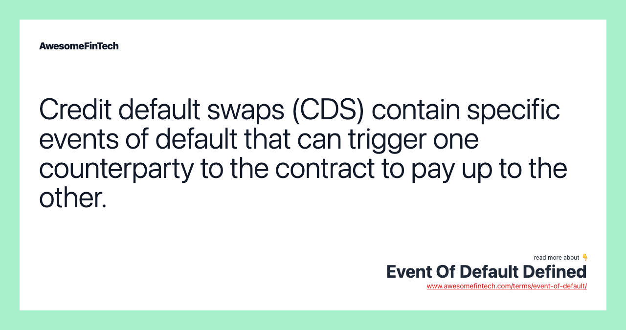 Credit default swaps (CDS) contain specific events of default that can trigger one counterparty to the contract to pay up to the other.