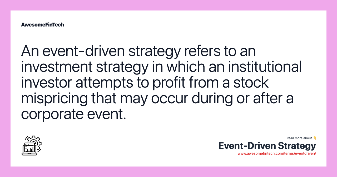 An event-driven strategy refers to an investment strategy in which an institutional investor attempts to profit from a stock mispricing that may occur during or after a corporate event.