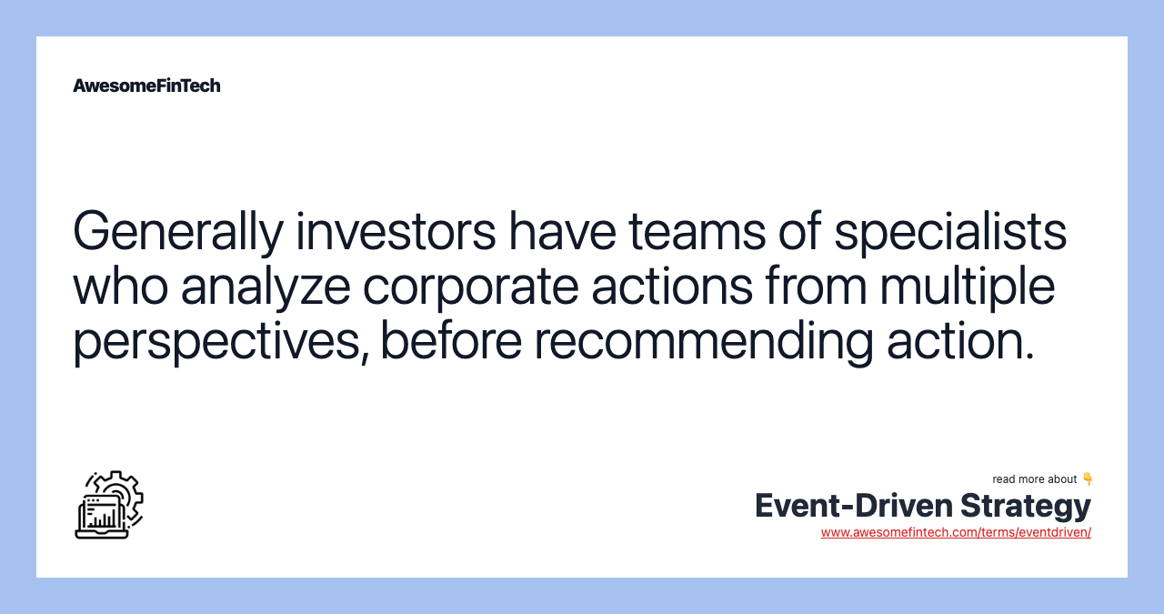 Generally investors have teams of specialists who analyze corporate actions from multiple perspectives, before recommending action.