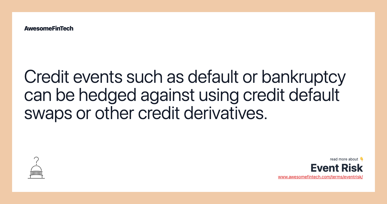 Credit events such as default or bankruptcy can be hedged against using credit default swaps or other credit derivatives.