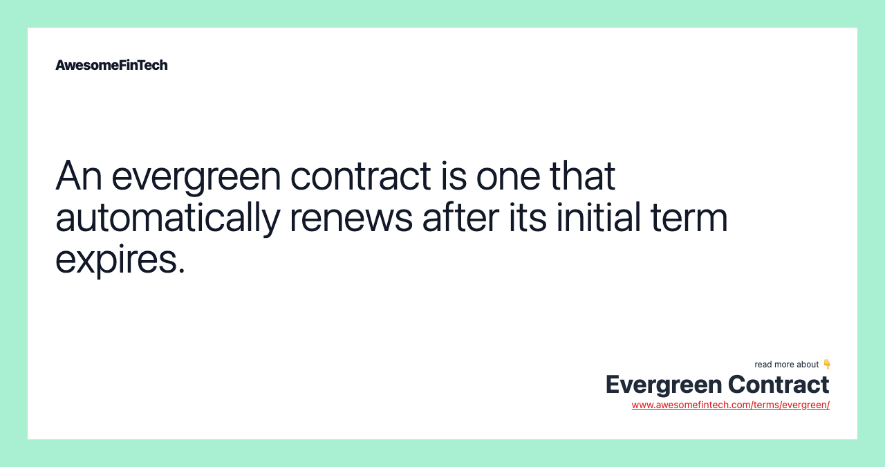 An evergreen contract is one that automatically renews after its initial term expires.