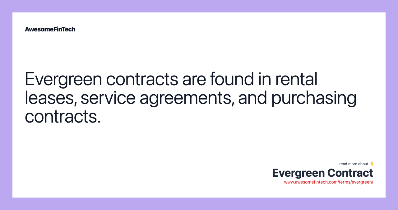 Evergreen contracts are found in rental leases, service agreements, and purchasing contracts.