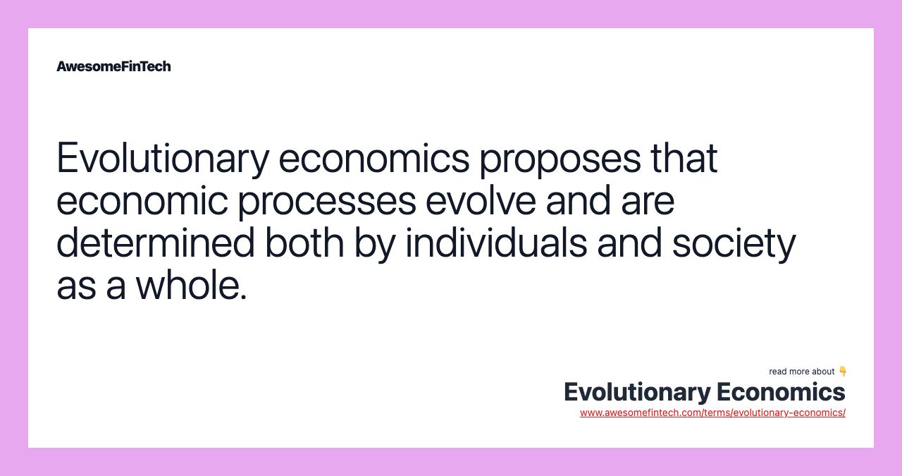 Evolutionary economics proposes that economic processes evolve and are determined both by individuals and society as a whole.