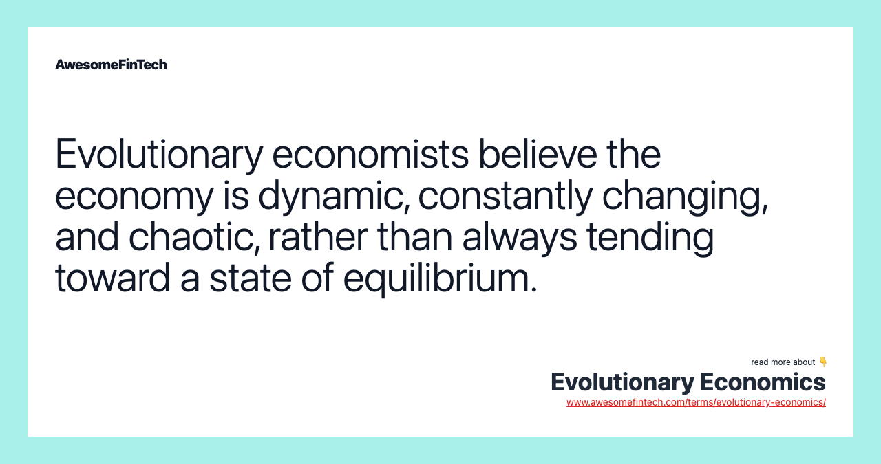 Evolutionary economists believe the economy is dynamic, constantly changing, and chaotic, rather than always tending toward a state of equilibrium.