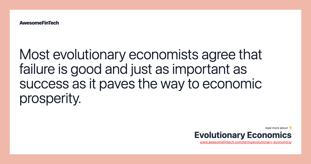 Most evolutionary economists agree that failure is good and just as important as success as it paves the way to economic prosperity.