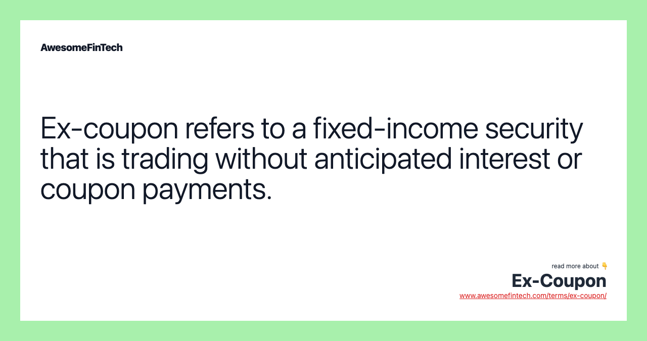 Ex-coupon refers to a fixed-income security that is trading without anticipated interest or coupon payments.