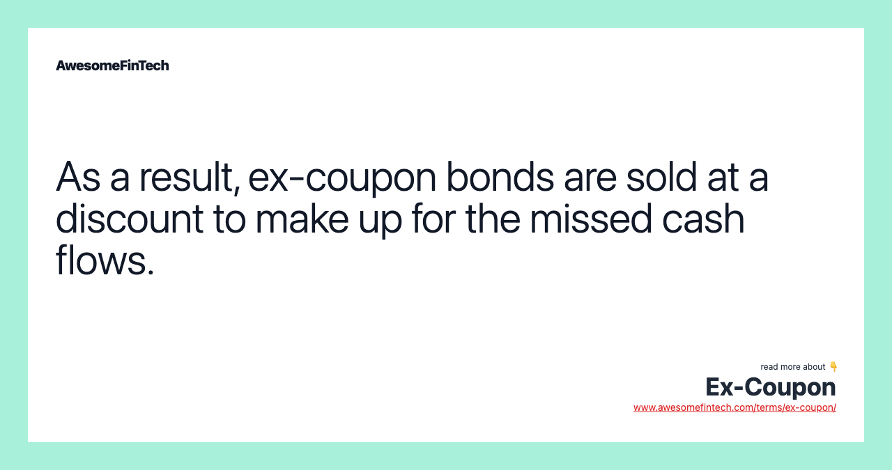 As a result, ex-coupon bonds are sold at a discount to make up for the missed cash flows.