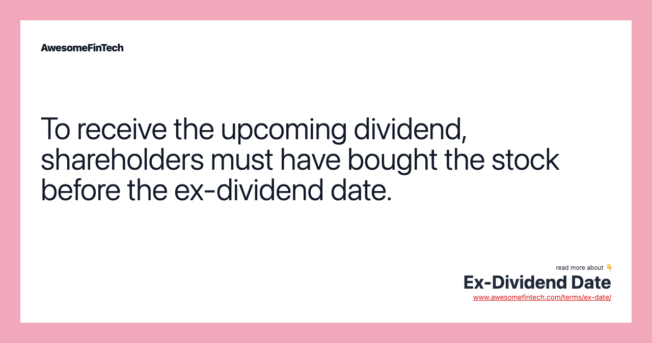 To receive the upcoming dividend, shareholders must have bought the stock before the ex-dividend date.