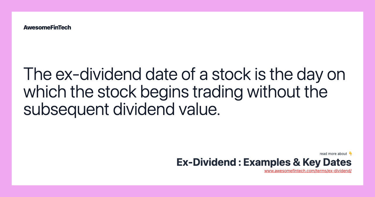 The ex-dividend date of a stock is the day on which the stock begins trading without the subsequent dividend value.