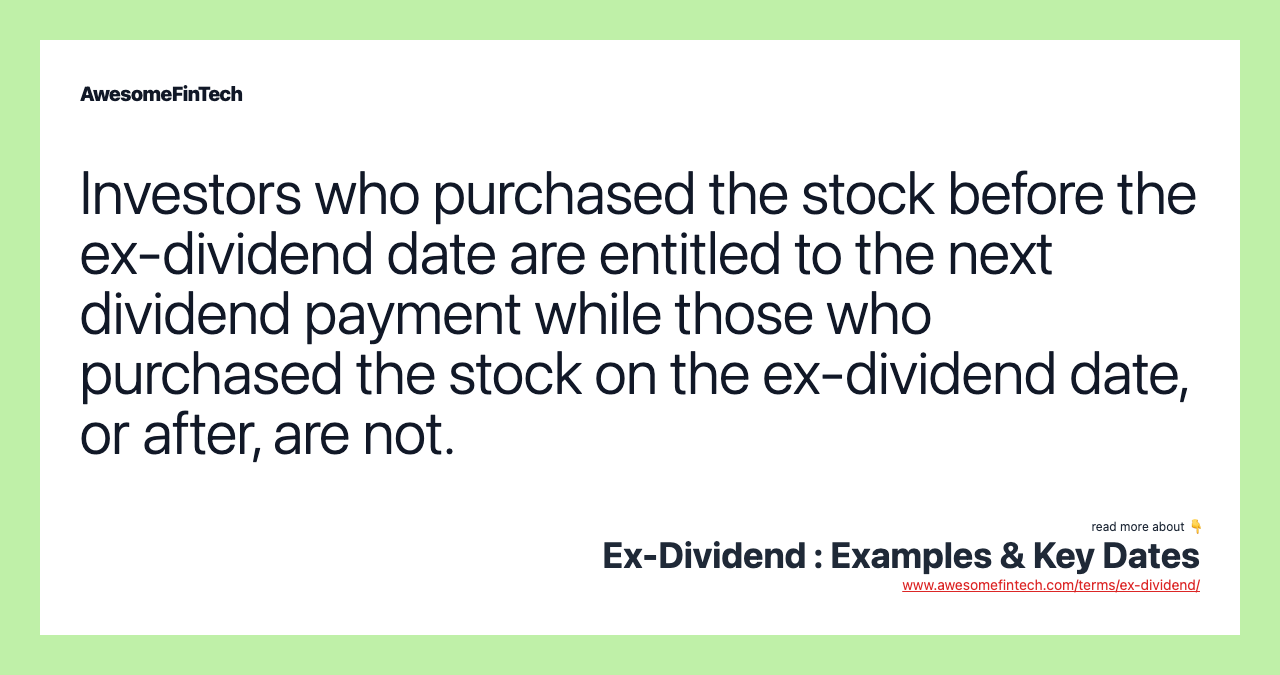 Investors who purchased the stock before the ex-dividend date are entitled to the next dividend payment while those who purchased the stock on the ex-dividend date, or after, are not.