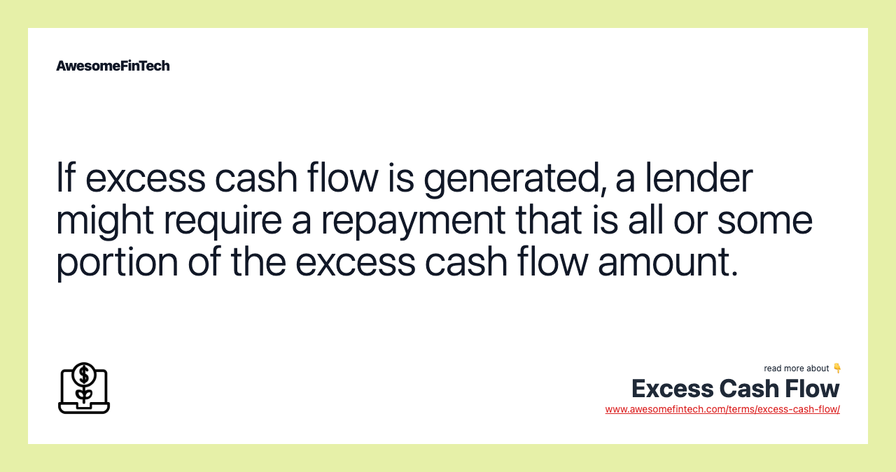 If excess cash flow is generated, a lender might require a repayment that is all or some portion of the excess cash flow amount.