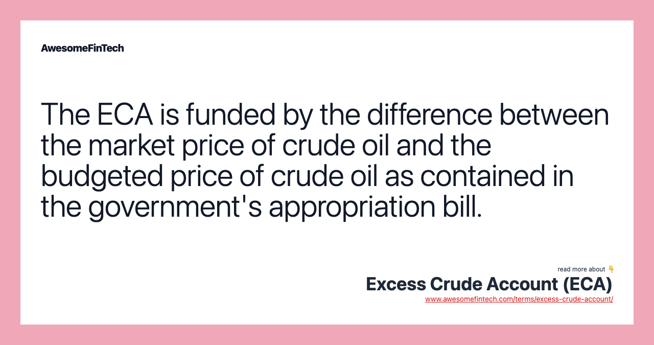 The ECA is funded by the difference between the market price of crude oil and the budgeted price of crude oil as contained in the government's appropriation bill.