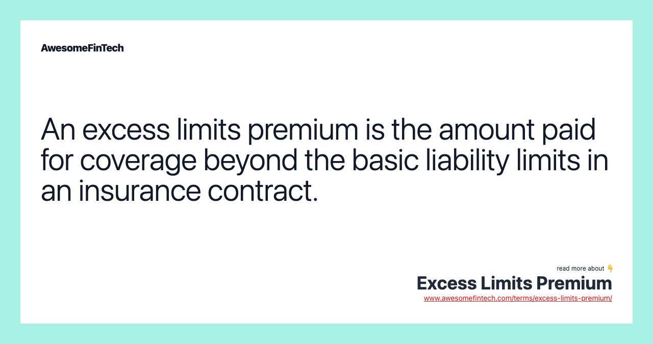 An excess limits premium is the amount paid for coverage beyond the basic liability limits in an insurance contract.