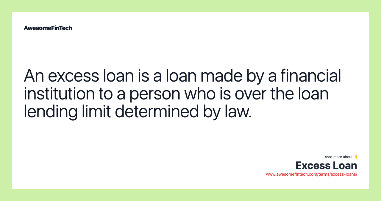 An excess loan is a loan made by a financial institution to a person who is over the loan lending limit determined by law.