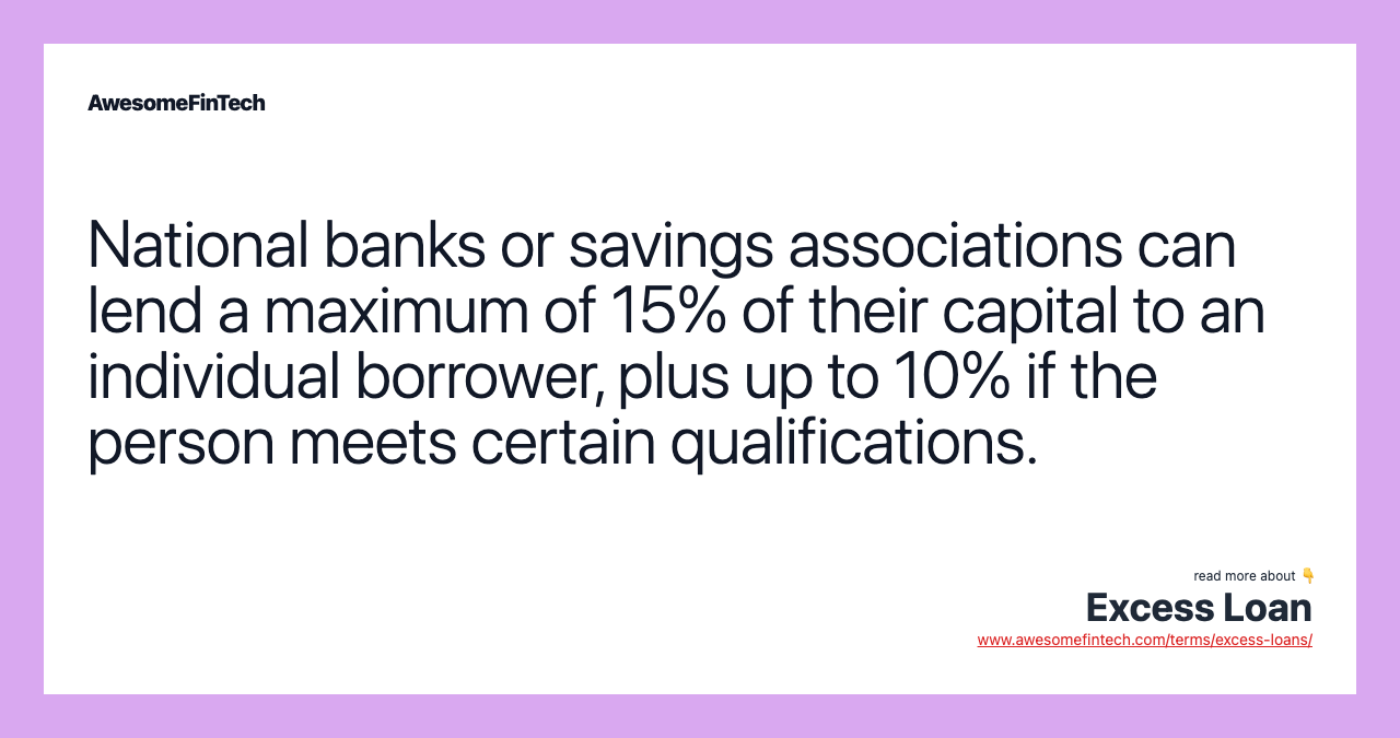 National banks or savings associations can lend a maximum of 15% of their capital to an individual borrower, plus up to 10% if the person meets certain qualifications.