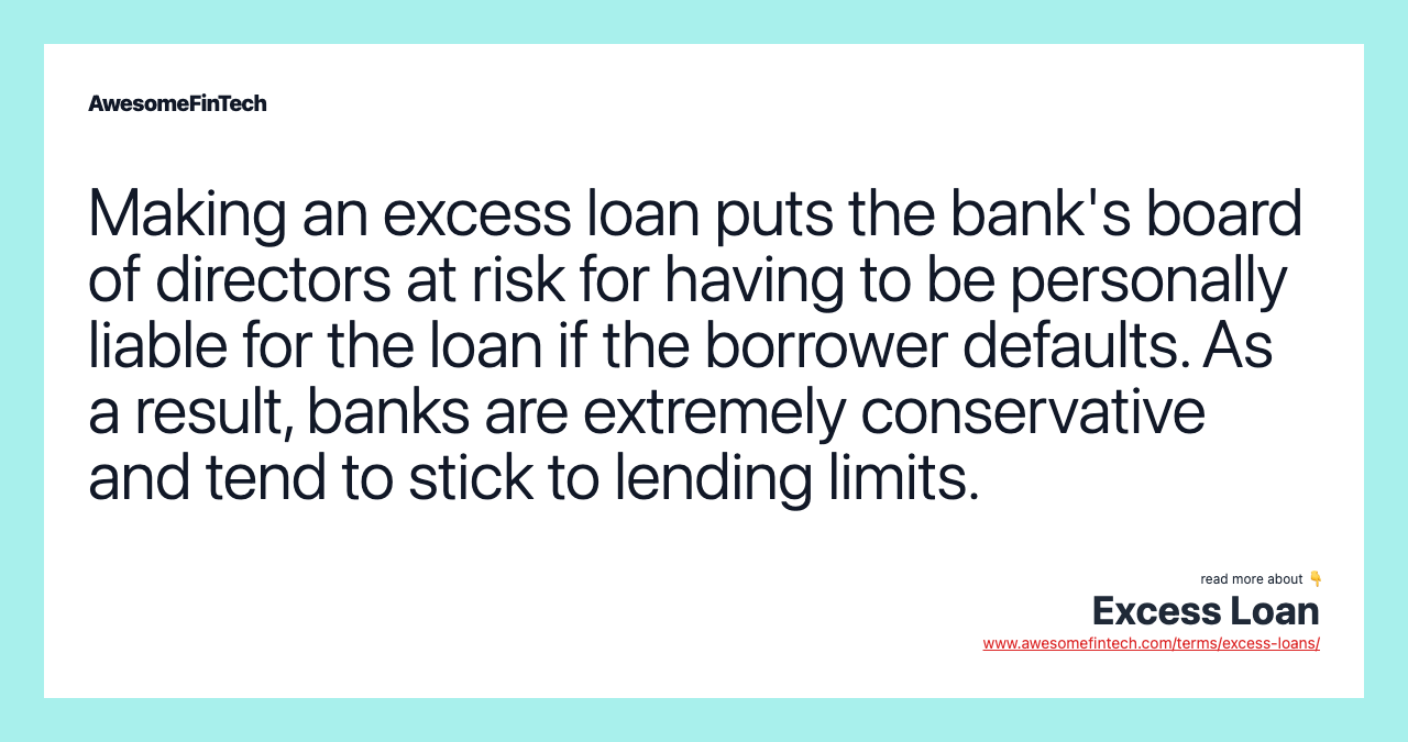 Making an excess loan puts the bank's board of directors at risk for having to be personally liable for the loan if the borrower defaults. As a result, banks are extremely conservative and tend to stick to lending limits.