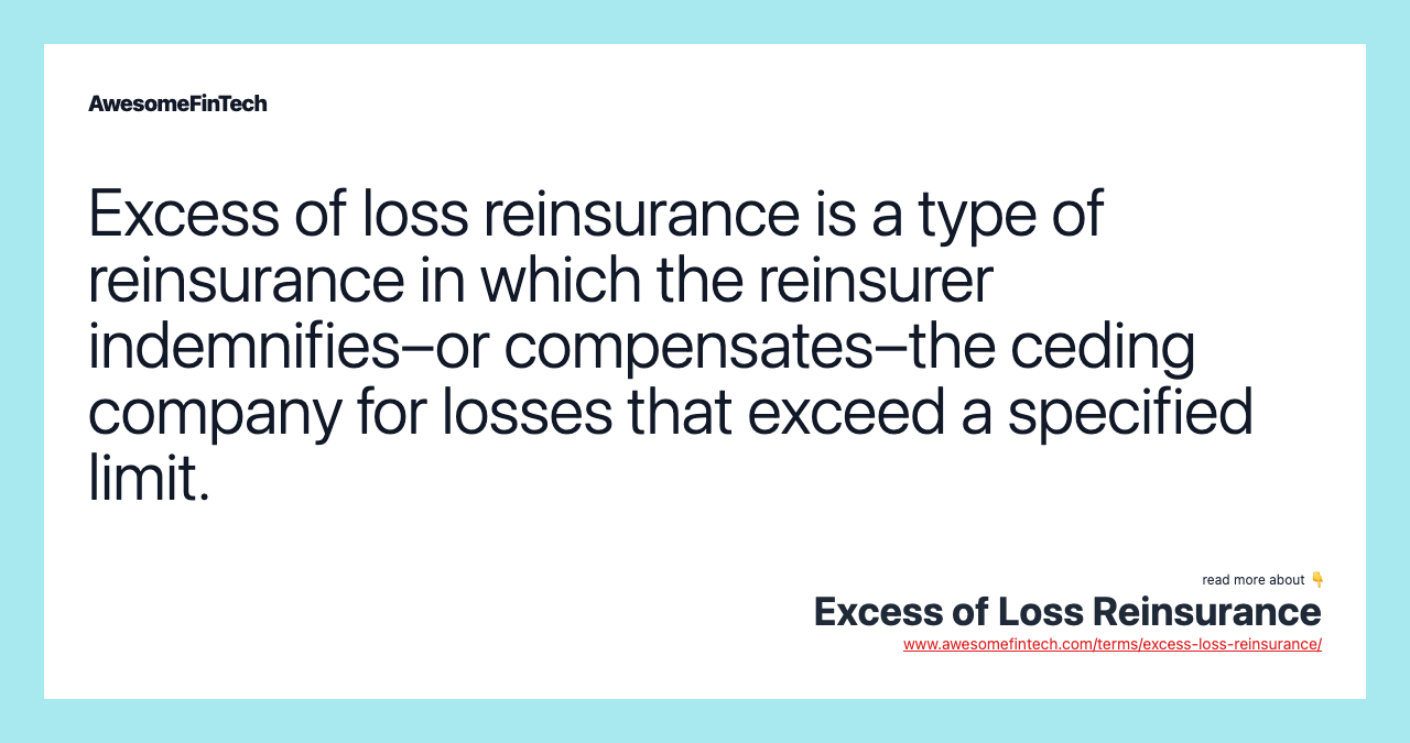 Excess of loss reinsurance is a type of reinsurance in which the reinsurer indemnifies–or compensates–the ceding company for losses that exceed a specified limit.