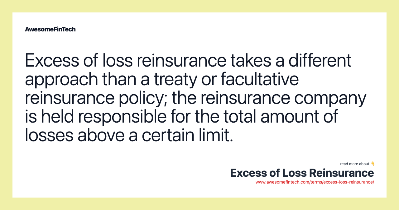 Excess of loss reinsurance takes a different approach than a treaty or facultative reinsurance policy; the reinsurance company is held responsible for the total amount of losses above a certain limit.