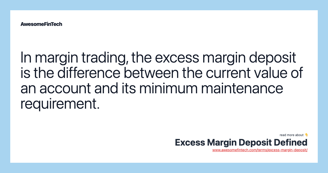 In margin trading, the excess margin deposit is the difference between the current value of an account and its minimum maintenance requirement.
