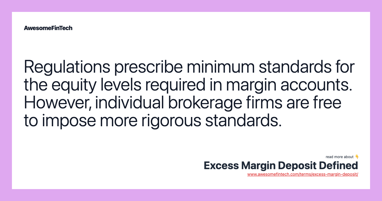 Regulations prescribe minimum standards for the equity levels required in margin accounts. However, individual brokerage firms are free to impose more rigorous standards.