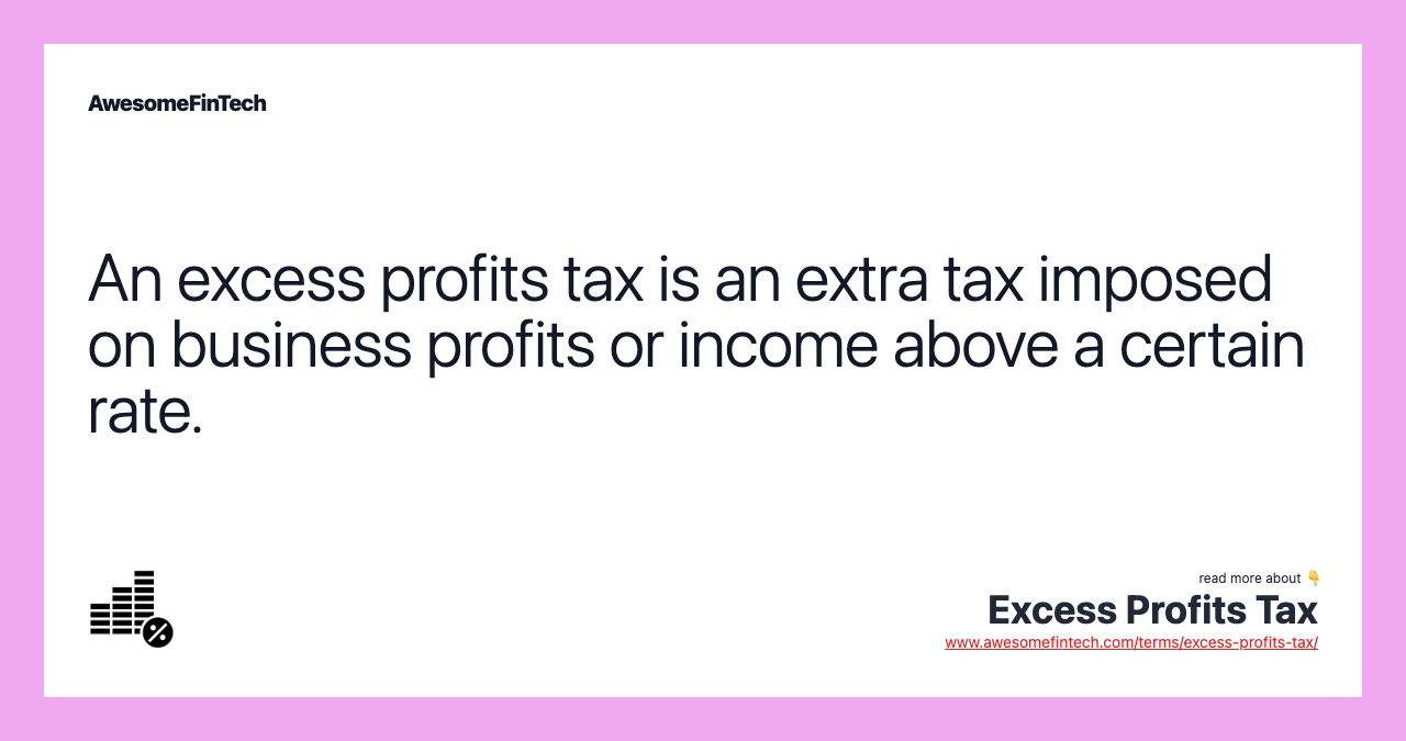 An excess profits tax is an extra tax imposed on business profits or income above a certain rate.