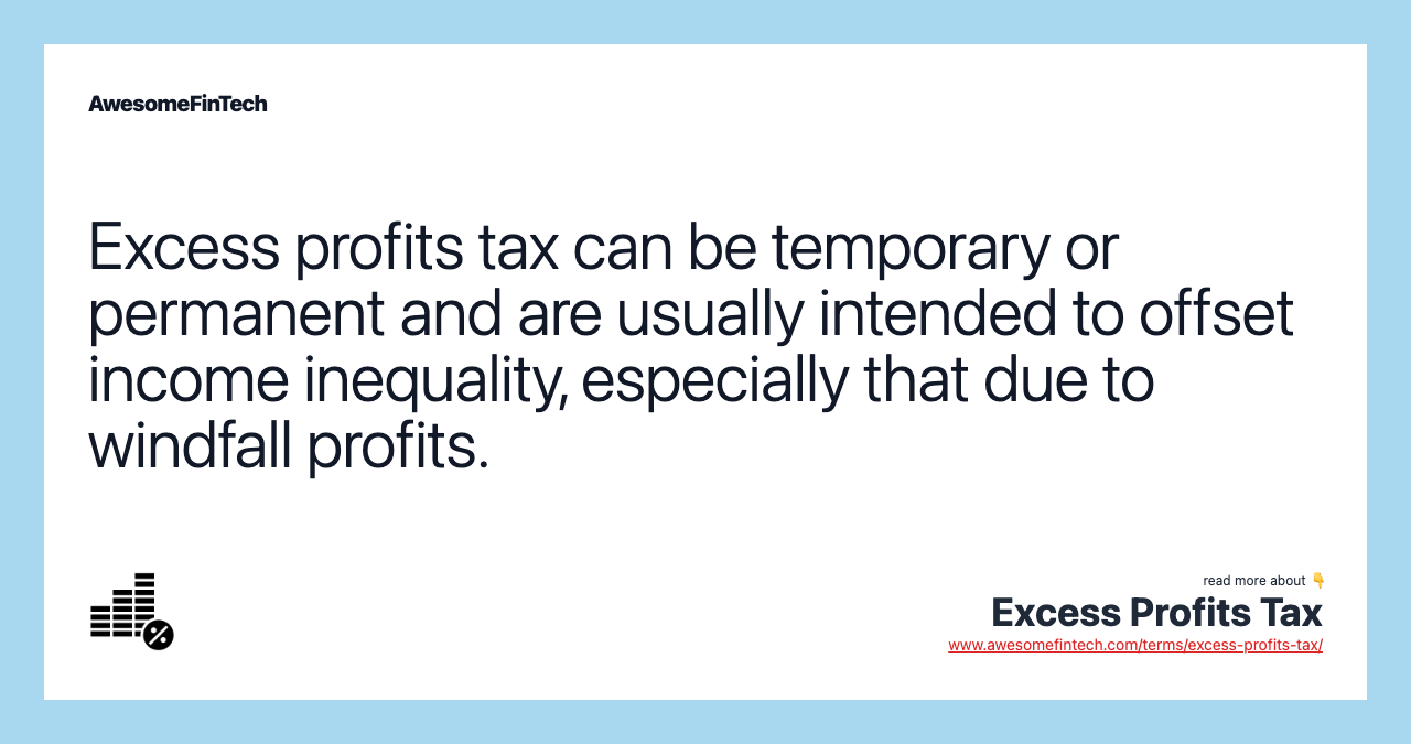 Excess profits tax can be temporary or permanent and are usually intended to offset income inequality, especially that due to windfall profits.