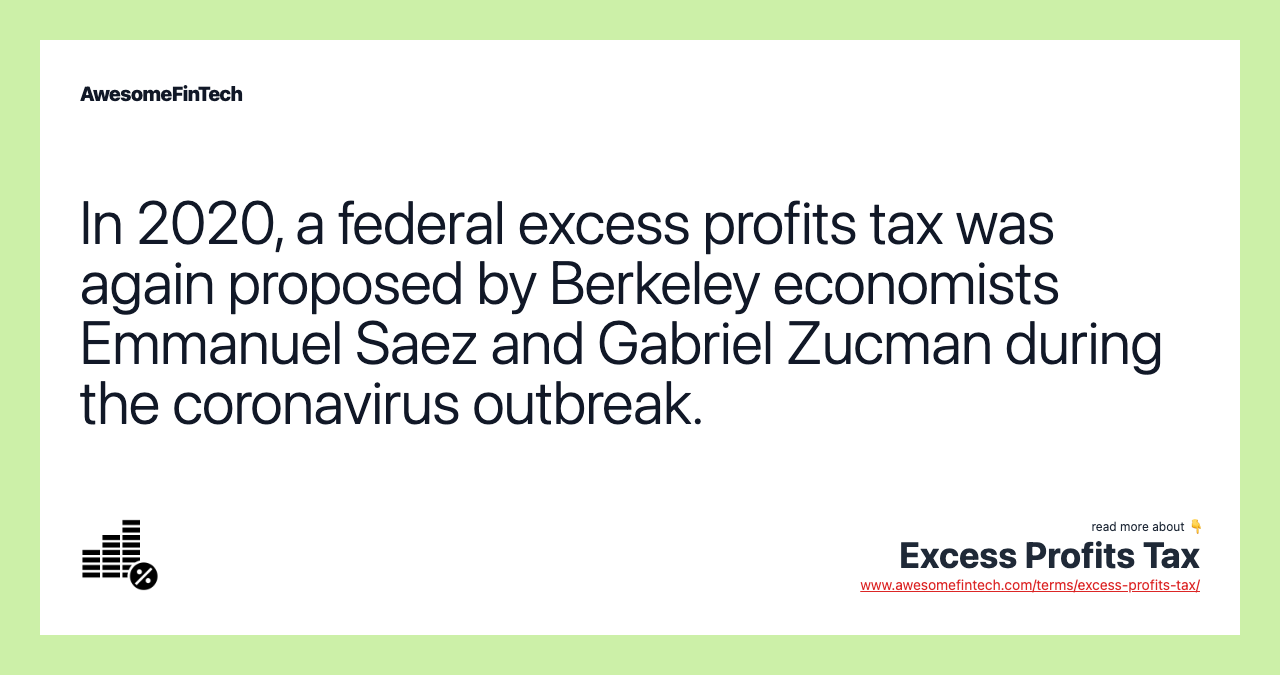 In 2020, a federal excess profits tax was again proposed by Berkeley economists Emmanuel Saez and Gabriel Zucman during the coronavirus outbreak.