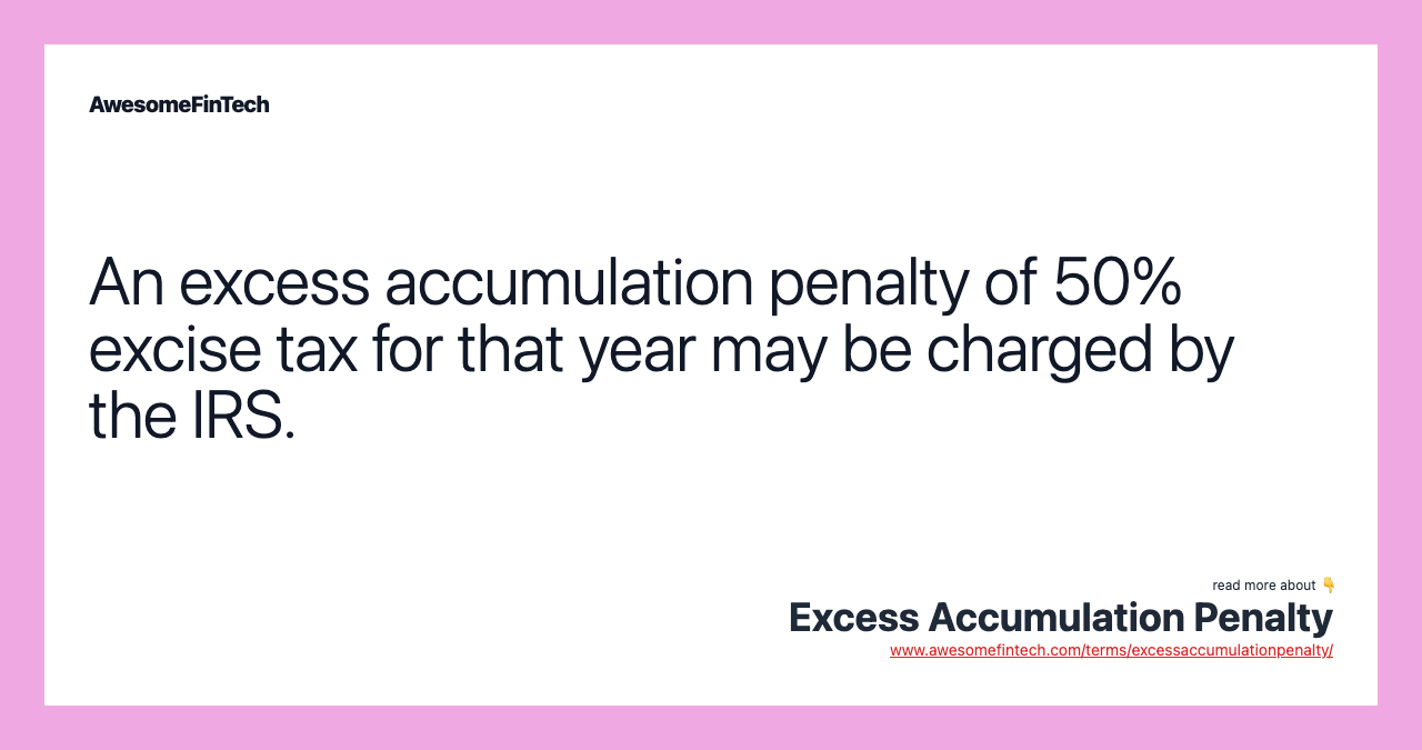 An excess accumulation penalty of 50% excise tax for that year may be charged by the IRS.